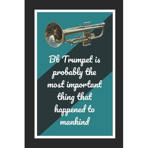 Bb Trumpet Is Probably The Most Important Thing That Happened To Mankind: Themed Novelty Lined Notebook / Journal To Write In Perfect Gift Item (6 X 9 Inches)