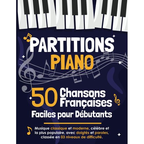 50 Partitions Piano Chansons Françaises Faciles Pour Débutants: Musique Classiques Et Modernes Avec Doigtés Et Paroles, Classées En 3 Niveaux De Difficulté