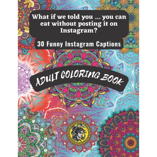 Adult Coloring Book: What If We Told You ... You Can Eat Without Posting It On Instagram?: 30 Funny Instagram Captions :There Are Numerous Relaxing And Beautiful Scenes For Adults And Children To Enjo
