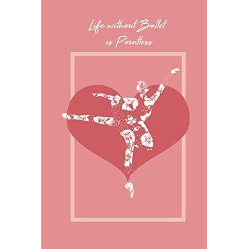Life Without Ballet Is Pointless: Notebook Pink Cover With Ballet Ballerina Dancer Dance , Lined School Journal Use As A Journal, Notebook, Diary... | 110 Pages | 6" X 9" | For Girls Kids , Dance Gift