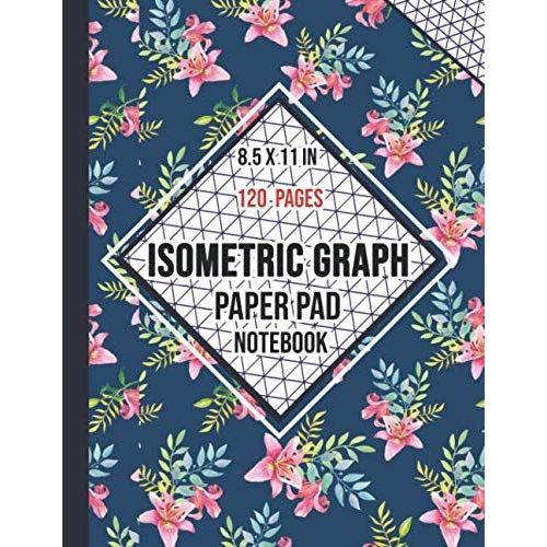 Isometric Graph Paper Pad Notebook: Composition Technical Sketchbook | Isometric Paper For 3d Designs, Architecture, Landscaping, Mathematics Geometry | 120 Pages, 8.5 X 11 In