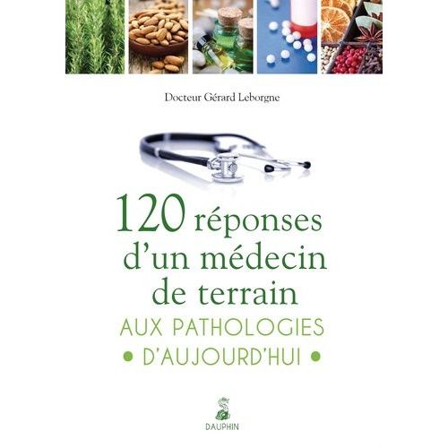 120 Réponses D'un Médecin De Terrain Aux Pathologies D'aujourd'hui