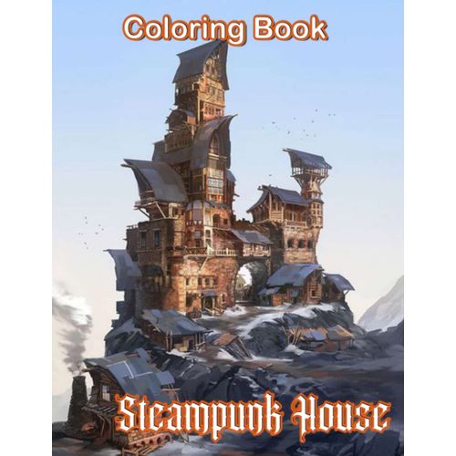 Steampunk House Coloring Book: Steampunk House Coloring Book With Amazing Steampunk Style Homes. Fantasy Futuristic Architecture And Houses Coloring