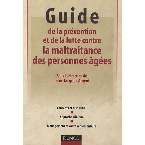 Guide De La Prévention Et De La Lutte Contre La Maltraitance Des Personnes Âgées - Concepts Et Dispositifs, Approche Clinique, Management Et Cadre Réglementaire