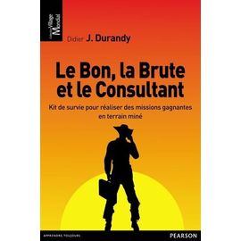 Le Bon, La Brute Et Le Consultant - Kit De Survie Pour Réaliser Des Missions Gagnantes En Terrain Miné