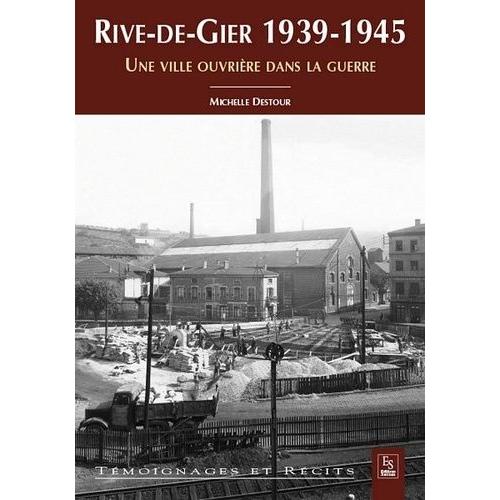 Rive-De-Gier 1939-1945 - Une Ville Ouvrière Dans La Guerre