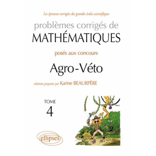 Problèmes Corrigés De Mathématiques Posés Aux Concours Agro-Véto - Tome 4