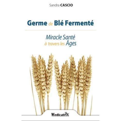 Germe De Blé Fermenté - Miracle Santé À Travers Les Âges