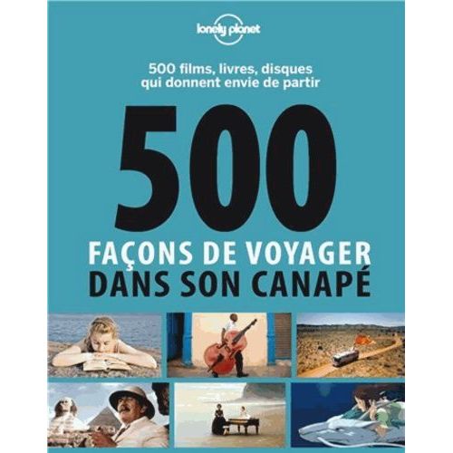 500 Façons De Voyager Dans Son Canapé - 500 Films, Livres, Disques Qui Donnent Envie De Partir