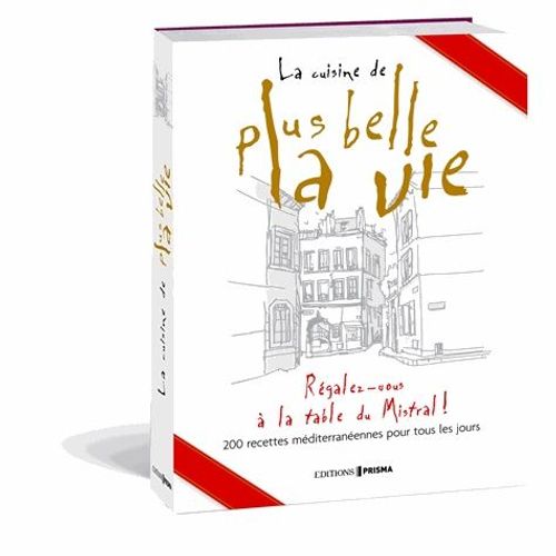 La Cuisine De Plus Belle La Vie - Régalez-Vous À La Table Du Mistral ! 200 Recettes Méditerranéennes Pour Tous Les Jours