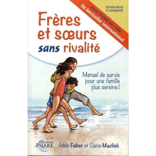 Frères Et Soeurs Sans Rivalité - Manuel De Survie Pour Une Famille Plus Sereine !