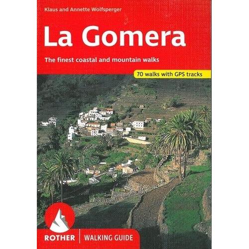 La Gomera - 53 Selected Walks On The Coasts And In The Mountains Of The Most Untamed Of The Canary Islands