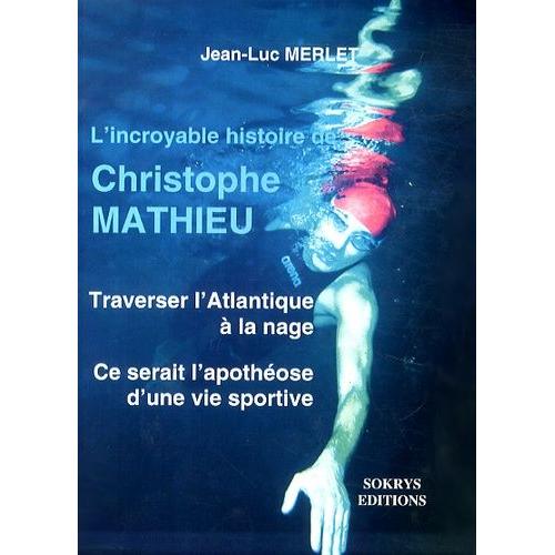 L'incroyable Histoire De Christophe Mathieu - Traverser L'atlantique À La Nage, Ce Serait L'apothéose D'une Vie Sportive Solidaire