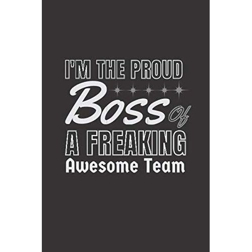 I'm The Proud Boss Of A Freaking Awesome Team: Journal For Women,Men,Girls ,Notebook Gift,Funny Boss Gift. Notebook Travel Journal Diary With Lined Pages 6x9 Inches 110 Pages.