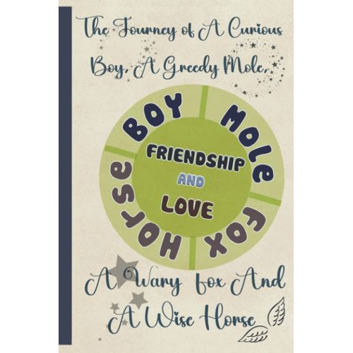 Friendship And Love: The Journey Of A Curious Boy, A Greedy Mole, A Wary Fox And A Wise Horse