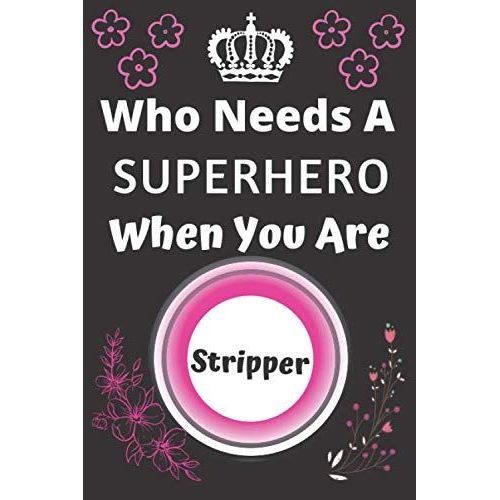 Who Needs A Superhero When You Are Stripper: Career Journal Notebook Appreciation Gift For Staff, Coworker, Employee And Team Leader