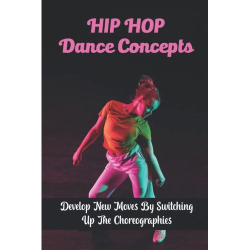 Hip Hop Dance Concepts: Develop New Moves By Switching Up The Choreographies