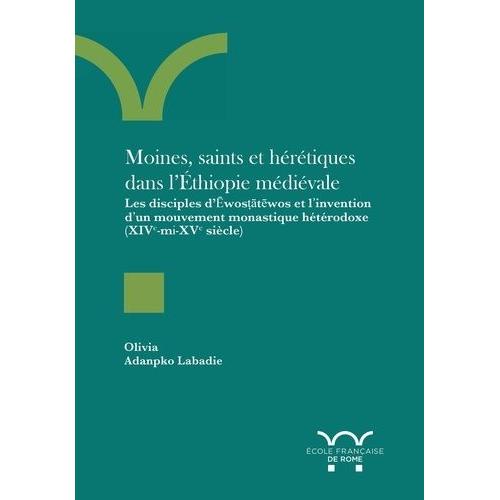 Moines, Saints Et Hérétiques Dans L?Éthiopie Médiévale - Les Disciples D??Wos??T?Wos Et L?Invention D?Un Mouvement Monastique Hétérodoxe (Xive-Mi-Xve Siècle)