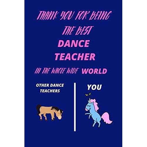 Thank You For Being The Best Dance Teacher In The Whole Wide World Notebook: 120 Lined Pages 6 X 9 | Ideal Appreciation Gift Journal For Dance Teachers Of Any Genre Inc Tap Ballet Ballroom Contemporar