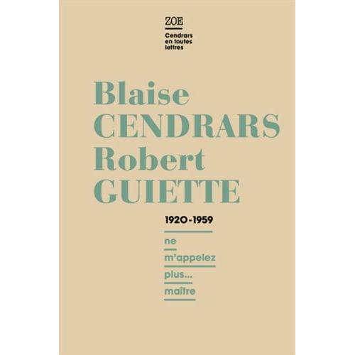 Blaise Cendrars - Robert Guiette, Lettres 1920-1959 - Ne M'appelez Plus - Maître