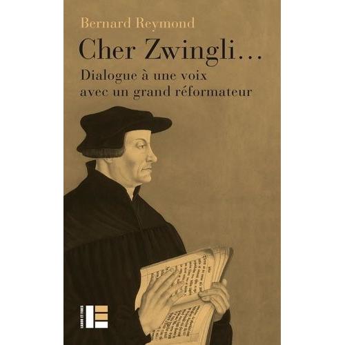 Cher Zwingli - Dialogue À Une Voix Avec Un Grand Réformateur