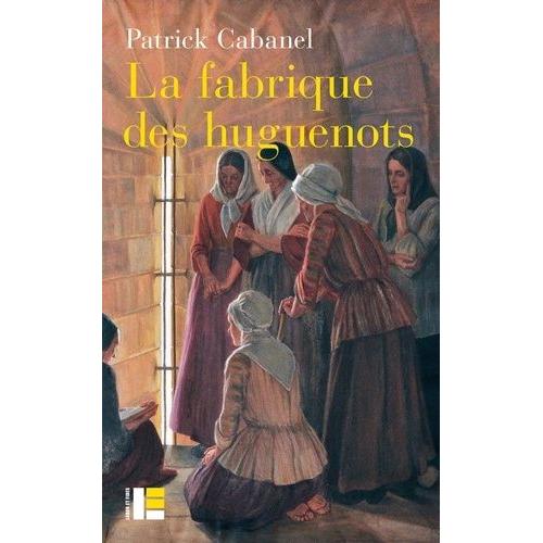 La Fabrique Des Huguenots - Une Minorité Entre Histoire Et Mémoire (Xviiie-Xxie Siècle)