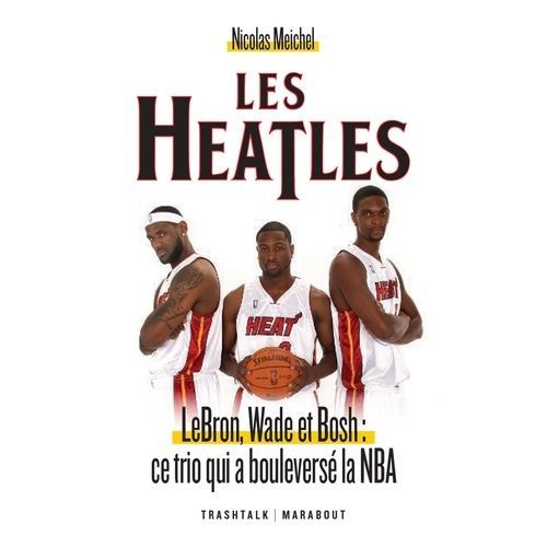 Les Heatles - Lebron, Wade Et Bosh : Ce Trio Qui A Bouleversé La Nba