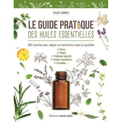 Le Guide Pratique Des Huiles Essentielles - 600 Recettes Pour Soigner Au Naturel Les Maux Du Quotidien