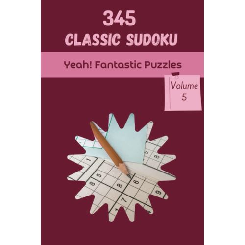 Yeah! 345 Fantastic Classic Sudoku Puzzles Volume 5: A Top-Notch Treasury Of Logic Games, With Guide And Solutions, From Kids To Adults, To Sharpen Your Mind, To Train Your Brain
