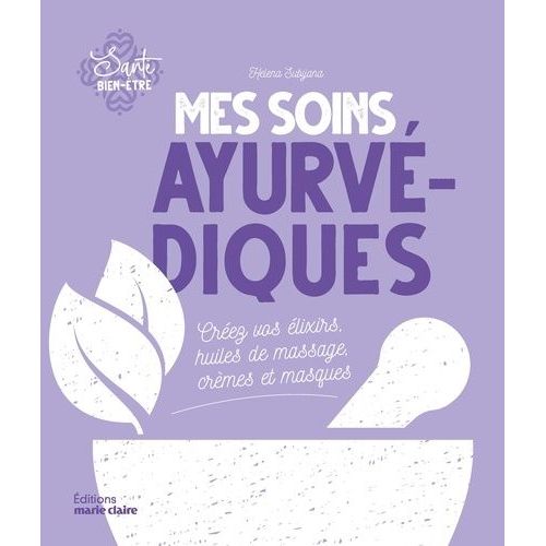 Mes Soins Ayurvédiques - Créez Vos Élixirs, Huiles De Massage, Crèmes Et Masques