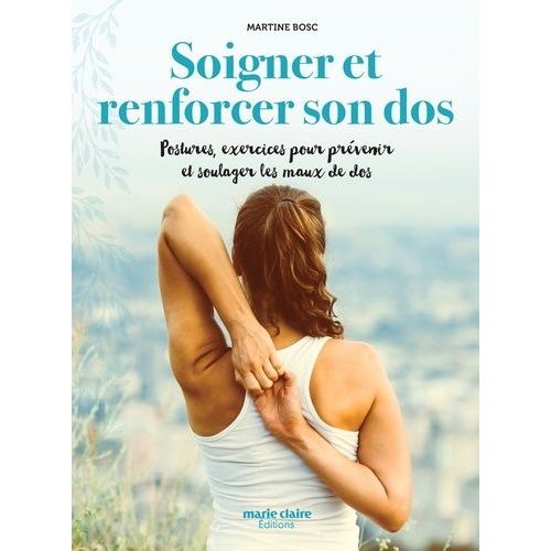 Soigner Et Renforcer Son Dos - Postures Et Exercices Pour Prévenir Et Soulager Les Maux De Dos Naturellement