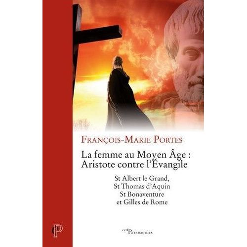 La Femme Au Moyen Age : Aristote Contre L'evangile - St Albert Le Grand, St Thomas D'aquin, St Bonaventure Et Gilles De Rome