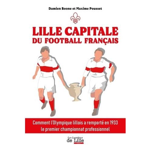 Lille Capitale Du Football Français - Comment L'olympique Lillois A Remporté En 1933 Le Premier Championnat Professionnel