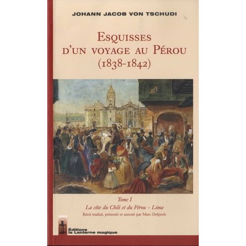 Esquisses D'un Voyage Au Pérou (1838-1842) - Tome 1, La Côte Du Chili Et Du Pérou - Lima