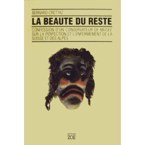 La Beauté Du Reste - Confession D'un Conservateur De Musée Sur La Perfection Et L'enfermement De La Suisse Et Des Alpes
