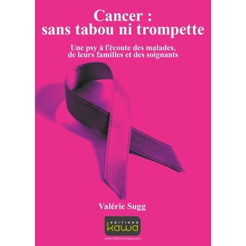 Cancer : Sans Tabou Ni Trompette - Une Psy À L'écoute Des Malades, De Leurs Familles Et Des Soignants
