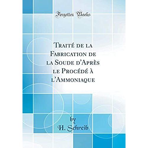 Traite De La Fabrication De La Soude D'apres Le Procede A L'ammoniaque (Classic Reprint)