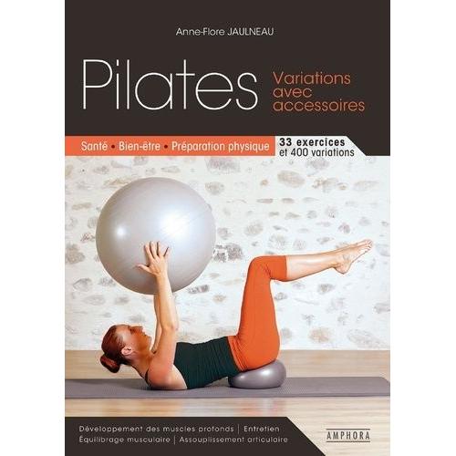 Pilates - Variations Avec Accessoires - Santé, Bien-Être, Préparation Physique - 33 Exercices, 400 Variations