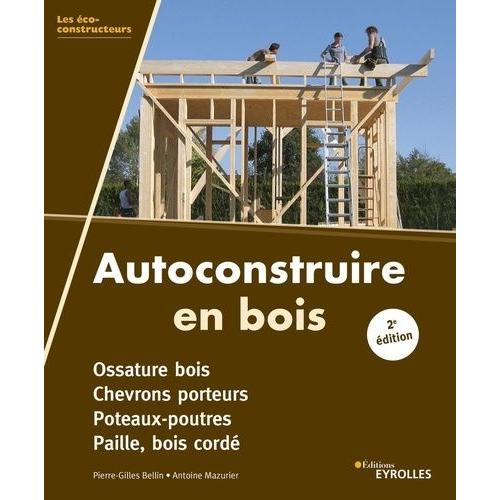 Autoconstruire En Bois - Ossature Bois, Chevrons Porteurs, Poteaux-Poutres, Paille, Bois Cordé