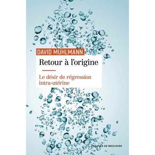 Retour À L'origine - Le Désir De Régression Intra-Utérine