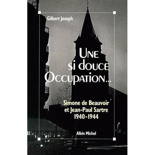 Une Si Douce Occupation - Simone De Beauvoir Et Jean-Paul Sartre (1940-1944)