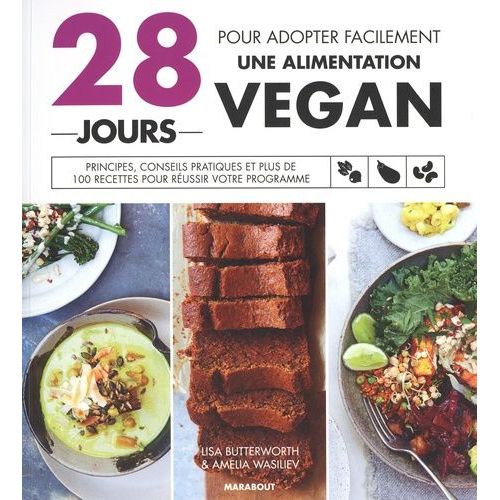 28 Jours Pour Adopter Facilement Une Alimentation Vegan - Principes, Conseils Pratiques Et Plus De 100 Recettes Pour Réussir Votre Programme