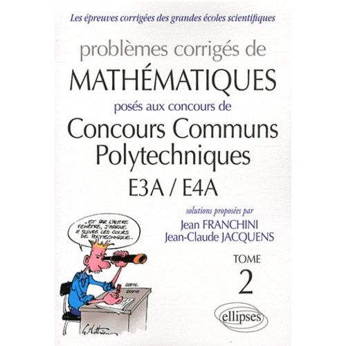 Problèmes Corrigés De Mathématiques Posés Aux Concours Communs Polytechniques E3a/E4a - Tome 2