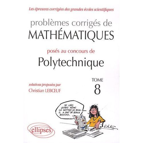 Les Épreuves Corrigées Des Grandes Écoles Scientifiques Tome 8 - Problèmes Corrigés De Mathématiques Posés Au Concours Polytechnique 2008-2010