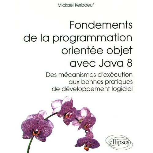Fondements De La Programmation Orientée Objet Avec Java 8 - Des Mécanismes D'exécution Aux Bonnes Pratiques De Développement Logiciel