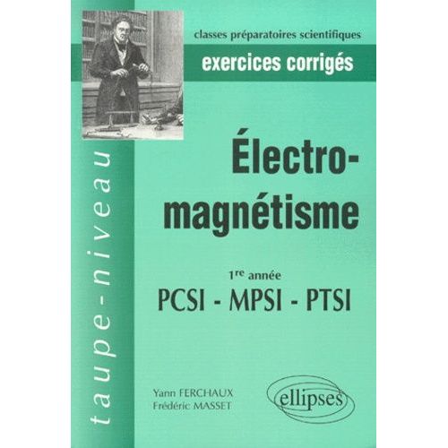 Electro-Magnétisme Pcsi Mpsi Ptsi 1re Année. Exercices Corrigés