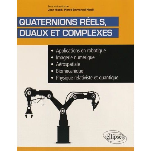 Quaternions Réels Duaux Et Complexes - Applications En Robotique, Imagerie Numérique, Aérospatiale, Biomécanique, Physique Relativiste Et Quantique