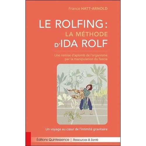 Le Rolfing : La Méthode D'ida Rolf - Une Remise D'aplomb De L'organisme Par La Manipulation Du Fascia - Un Voyage Au Coeur De L'intimité Gravitaire