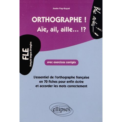 Orthographe ! Aïe, Ail, Aille - ?! - L'essentiel De L'orthographe Française En 70 Fiches Avec Exercices Corrigés Pour Enfin Écrire Et Accorder Les Mots Correctement, Niveau 2