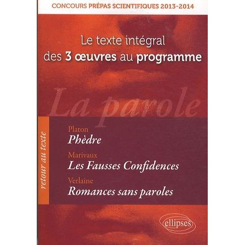 La Parole : Phèdre - Les Fausses Confidences - Romances Sans Paroles - Le Texte Integral Des 3 Oeuvres Au Programme